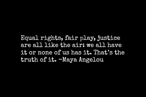 Equal rights, fair play, justice are like the air: We all have it or none of us has it.