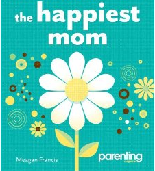 The Happiest Mom: 10 Secrets to Enjoying Motherhood. (Which are no longer secrets.)