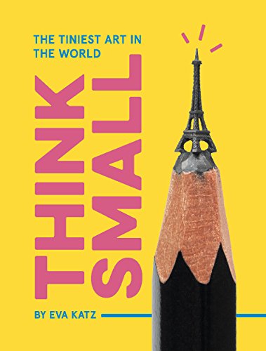 Think Small: The Tiniest Art in the World by Eva Katz