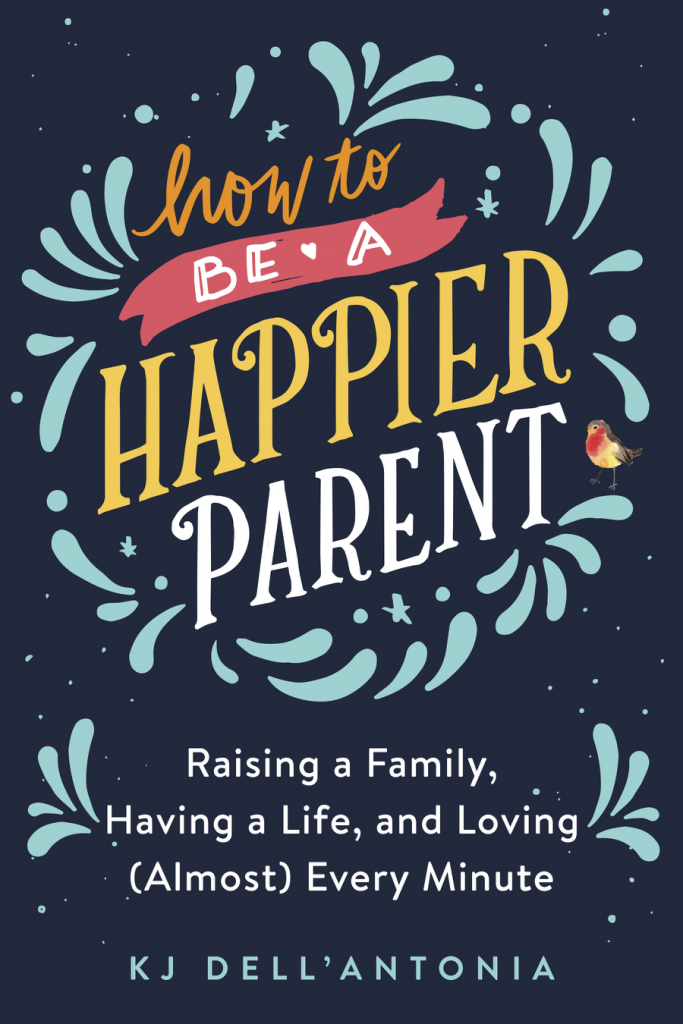How to be a Happier Parent by KJ Dell'Antonia: Refreshingly smart, funny and down-to-earth!