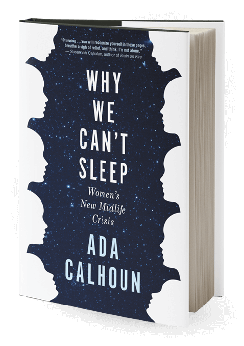 Why We Can't Sleep: Ada Calhoun's new book on the new midlife crisis that seems specific to GenX women. It's so good! And...helpful. You're not alone.