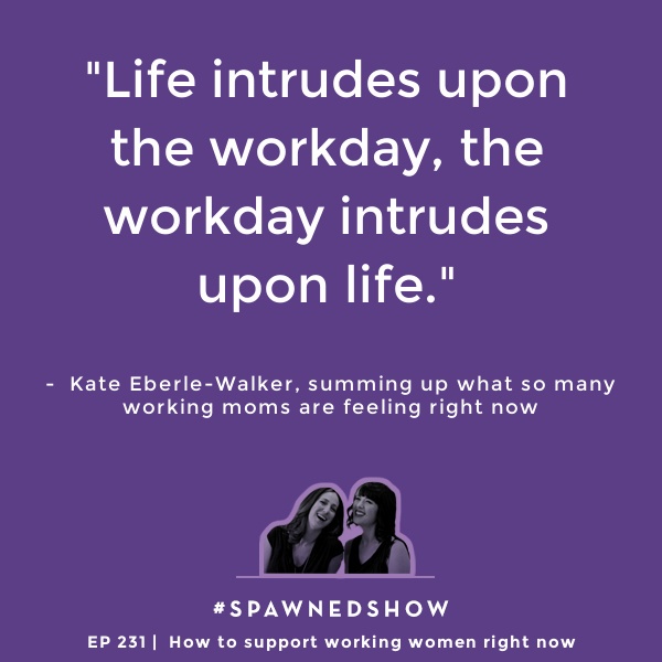 Kate Eberle-Walker nails how working moms are feeling right now. Every. Single. Day. | Spawned parenting podcast with Kristen and Liz