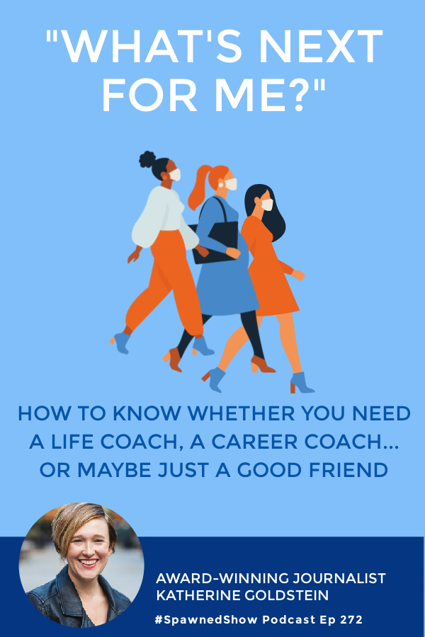 "What's next for me?" How to know whether you need a life coach, a career coach or just a friend: Spawned Podcast with Katherine Goldstein