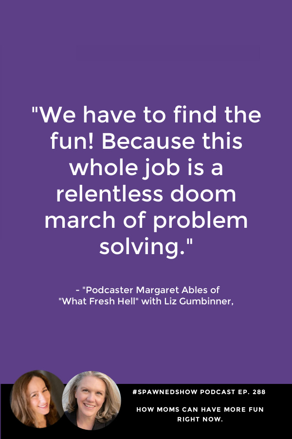 Why moms need to have more fun during the holidays:  Margaret Ables of What Fresh Hell podcast with Liz Gumbinner of Spawned