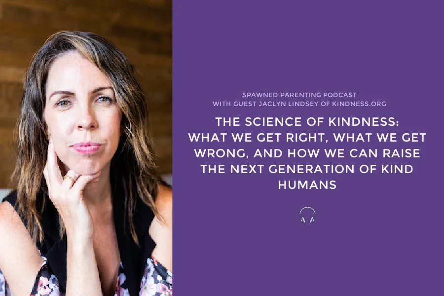 The science of kindness: What we get right, what we get wrong, and how we can raise the next generation of kind humans | Spawned Parenting Podcast with guest Jaclyn Lindsey of kindness.org