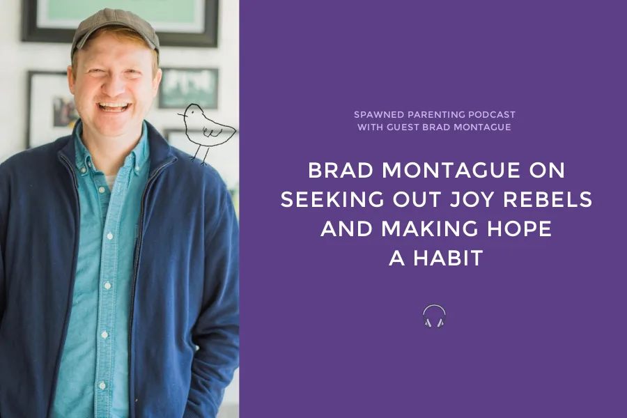 Brad Montague with Liz Gumbinner on Spawned Parenting Podcast: On hope, joy, and changing the world